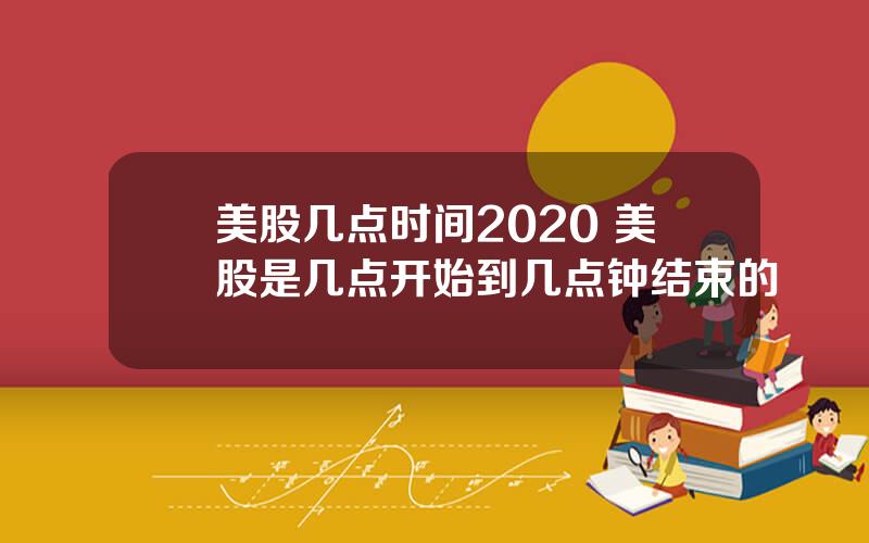 美股几点时间2020 美股是几点开始到几点钟结束的